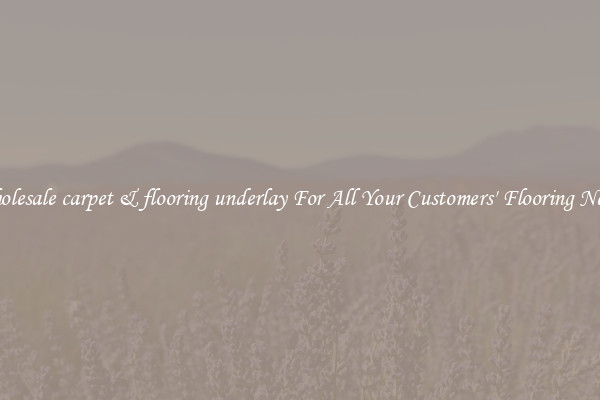 Wholesale carpet & flooring underlay For All Your Customers' Flooring Needs