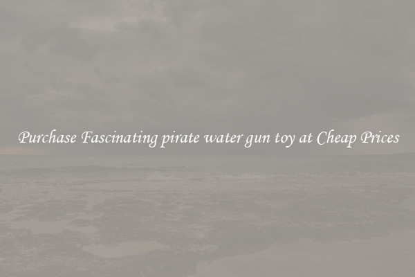 Purchase Fascinating pirate water gun toy at Cheap Prices