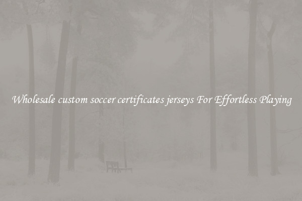 Wholesale custom soccer certificates jerseys For Effortless Playing