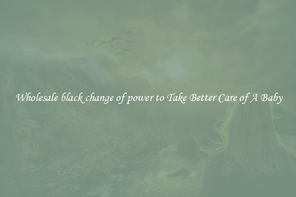 Wholesale black change of power to Take Better Care of A Baby
