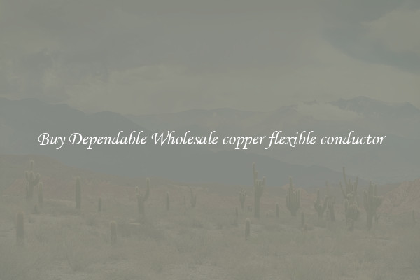 Buy Dependable Wholesale copper flexible conductor