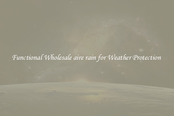 Functional Wholesale aire rain for Weather Protection 