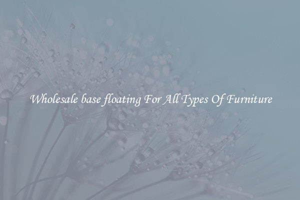 Wholesale base floating For All Types Of Furniture