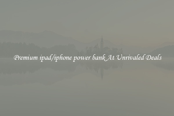 Premium ipad/iphone power bank At Unrivaled Deals