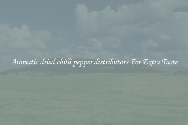 Aromatic dried chilli pepper distributors For Extra Taste