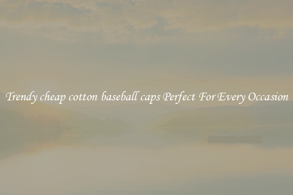 Trendy cheap cotton baseball caps Perfect For Every Occasion
