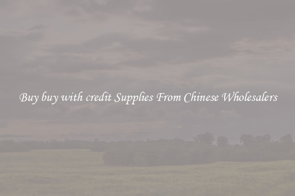 Buy buy with credit Supplies From Chinese Wholesalers