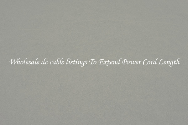 Wholesale dc cable listings To Extend Power Cord Length