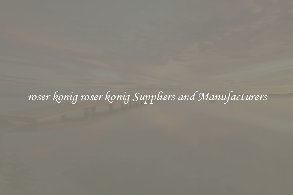 roser konig roser konig Suppliers and Manufacturers
