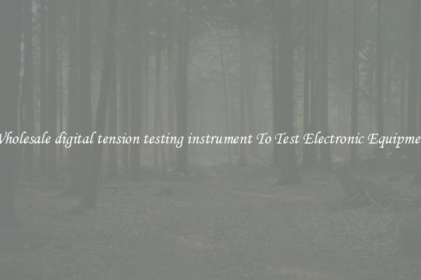 Wholesale digital tension testing instrument To Test Electronic Equipment