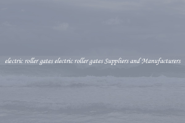 electric roller gates electric roller gates Suppliers and Manufacturers