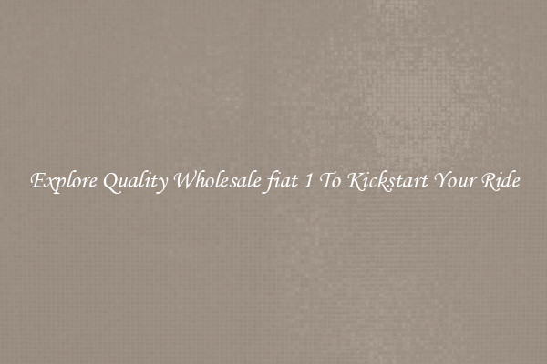 Explore Quality Wholesale fiat 1 To Kickstart Your Ride