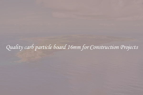 Quality carb particle board 16mm for Construction Projects