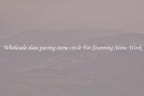 Wholesale slate paving stone circle For Stunning Stone Work