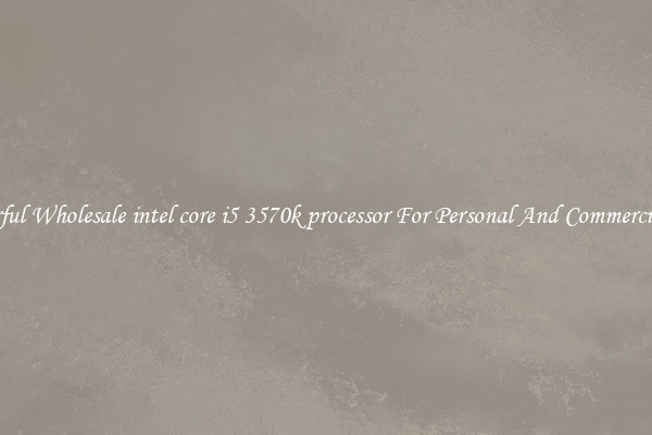 Powerful Wholesale intel core i5 3570k processor For Personal And Commercial Use