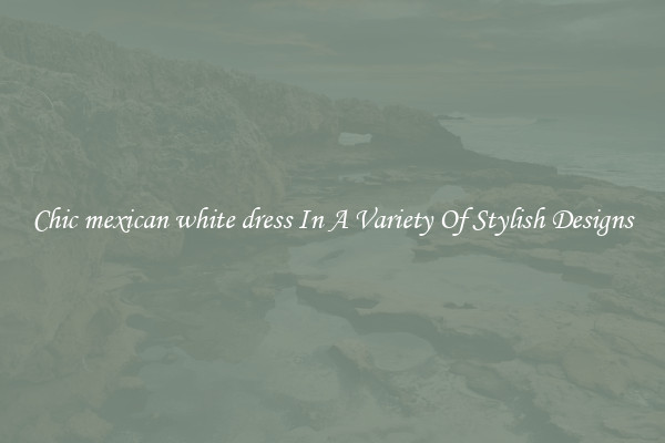 Chic mexican white dress In A Variety Of Stylish Designs