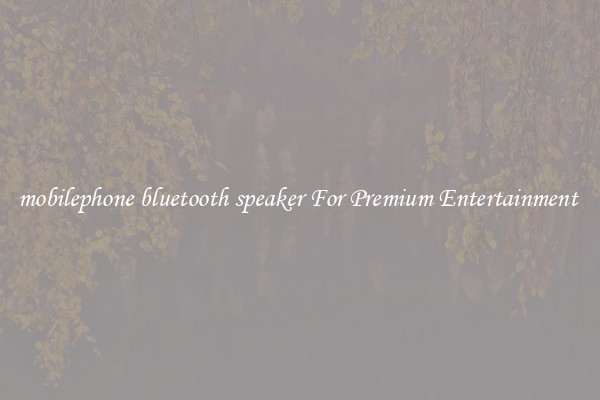 mobilephone bluetooth speaker For Premium Entertainment 