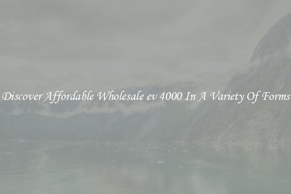 Discover Affordable Wholesale ev 4000 In A Variety Of Forms