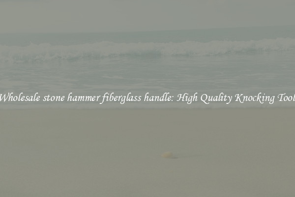 Wholesale stone hammer fiberglass handle: High Quality Knocking Tools