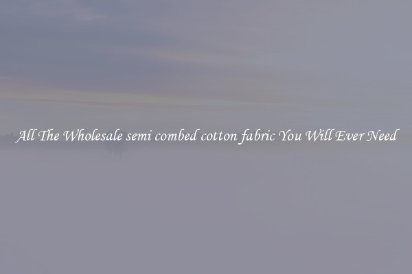 All The Wholesale semi combed cotton fabric You Will Ever Need