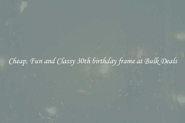 Cheap, Fun and Classy 30th birthday frame at Bulk Deals