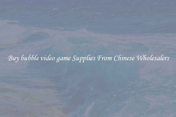 Buy bubble video game Supplies From Chinese Wholesalers
