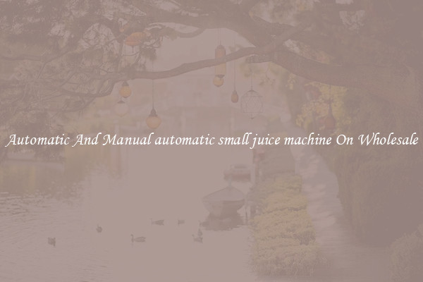 Automatic And Manual automatic small juice machine On Wholesale
