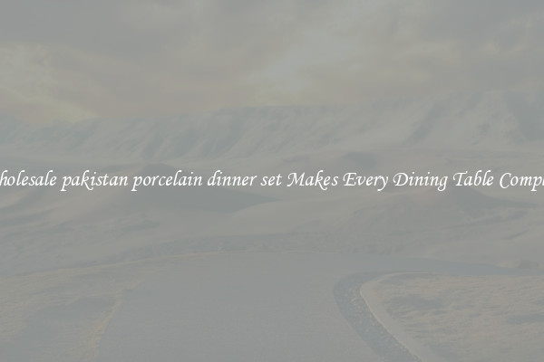 Wholesale pakistan porcelain dinner set Makes Every Dining Table Complete