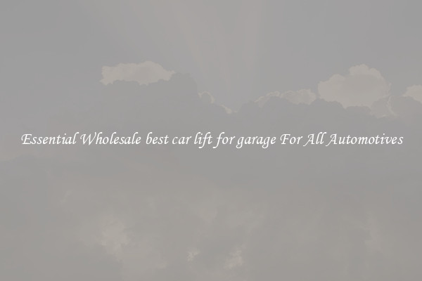 Essential Wholesale best car lift for garage For All Automotives