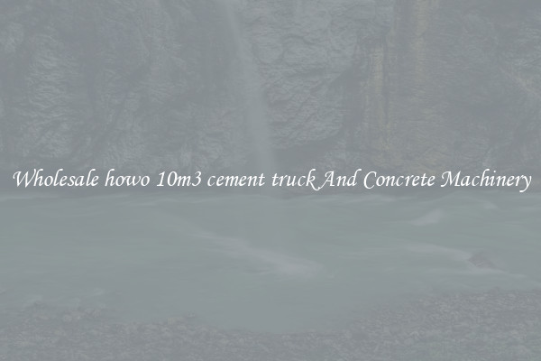 Wholesale howo 10m3 cement truck And Concrete Machinery