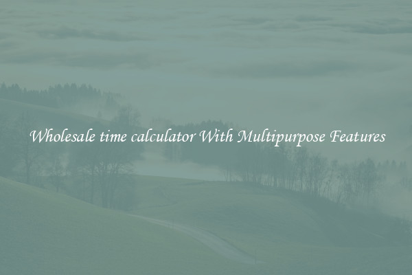 Wholesale time calculator With Multipurpose Features