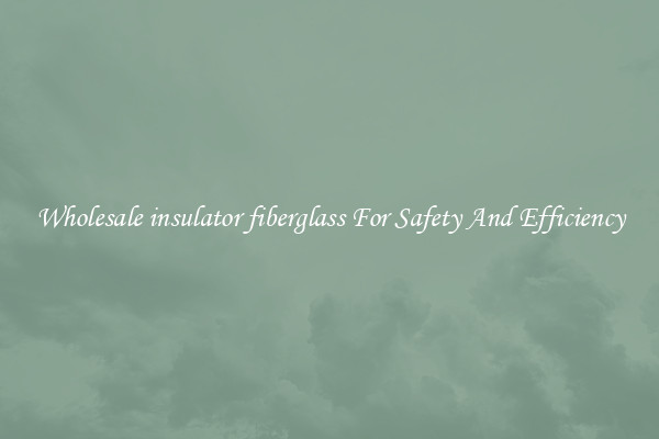 Wholesale insulator fiberglass For Safety And Efficiency