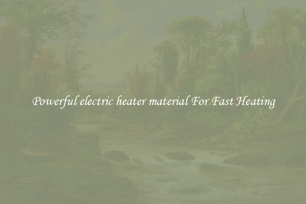 Powerful electric heater material For Fast Heating