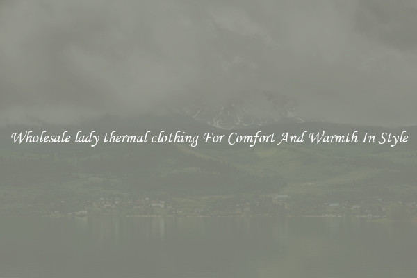 Wholesale lady thermal clothing For Comfort And Warmth In Style