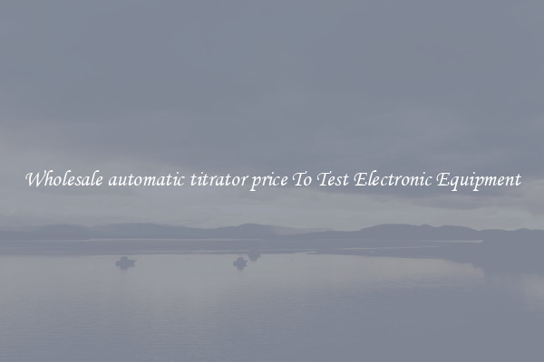 Wholesale automatic titrator price To Test Electronic Equipment