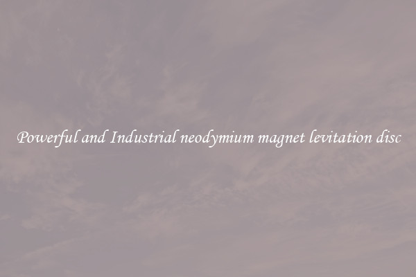 Powerful and Industrial neodymium magnet levitation disc