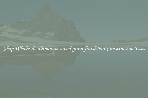 Shop Wholesale aluminum wood grain finish For Construction Uses